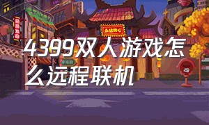 4399双人游戏怎么远程联机