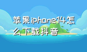 苹果iphone14怎么下载抖音