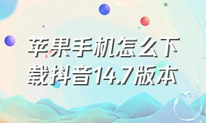 苹果手机怎么下载抖音14.7版本（苹果手怎么下载抖音）