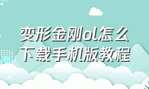 变形金刚ol怎么下载手机版教程