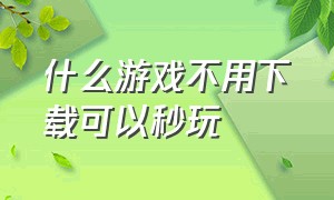 什么游戏不用下载可以秒玩