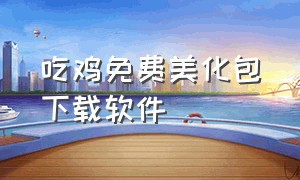 吃鸡免费美化包下载软件（吃鸡美化包最新版免费无广告）