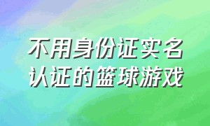 不用身份证实名认证的篮球游戏