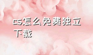 cs怎么免费独立下载