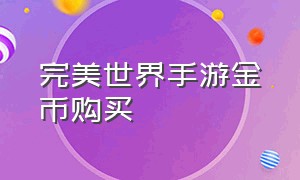 完美世界手游金币购买（完美世界手游金币具体怎么交易）