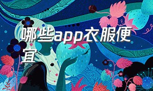 哪些app衣服便宜（哪些app衣服便宜又好看）