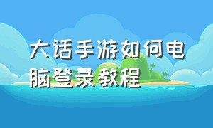 大话手游如何电脑登录教程（电脑上大话手游怎么切换账号登录）