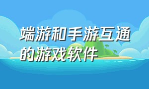 端游和手游互通的游戏软件