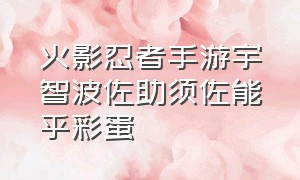 火影忍者手游宇智波佐助须佐能乎彩蛋（火影忍者手游须佐鼬和佐助的彩蛋）