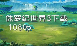 侏罗纪世界3下载 1080p