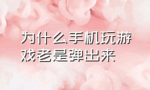 为什么手机玩游戏老是弹出来（手机打游戏老是弹出来怎么办）