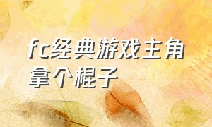 fc经典游戏主角拿个棍子（fc游戏主角用枪还可以用拳头）