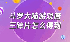 斗罗大陆游戏唐三碎片怎么得到