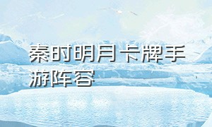 秦时明月卡牌手游阵容（秦时明月卡牌手游最强神将）