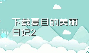 下载夏目的美丽日记2（夏目的美丽日记安卓版下载）