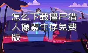 怎么下载僵尸猎人像素生存免费版