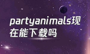 partyanimals现在能下载吗