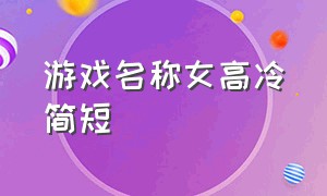 游戏名称女高冷简短