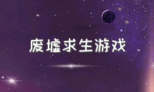 废墟求生游戏（废墟生存游戏怎么下载）