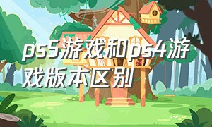 ps5游戏和ps4游戏版本区别