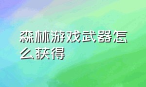 森林游戏武器怎么获得（森林游戏手机版免费）