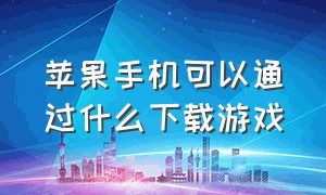 苹果手机可以通过什么下载游戏