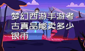 梦幻西游手游考古真品能卖多少银币