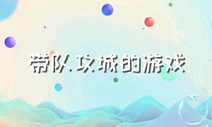 带队攻城的游戏（自己带领军团攻城的游戏）