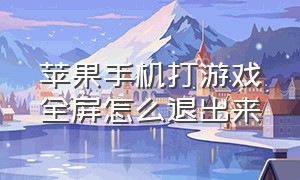 苹果手机打游戏全屏怎么退出来