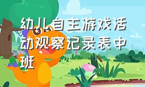 幼儿自主游戏活动观察记录表中班