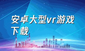 安卓大型vr游戏下载