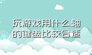 玩游戏用什么轴的键盘比较合适