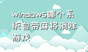 windows哪个系统自带麻将消除游戏
