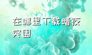 在哪里下载暗夜突围