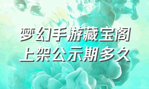 梦幻手游藏宝阁上架公示期多久（梦幻手游有藏宝阁么）