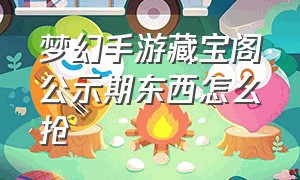 梦幻手游藏宝阁公示期东西怎么抢