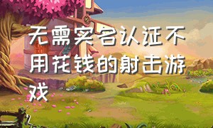 无需实名认证不用花钱的射击游戏