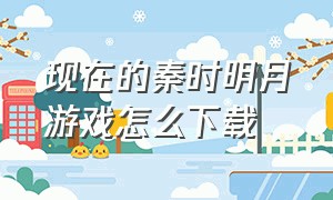 现在的秦时明月游戏怎么下载