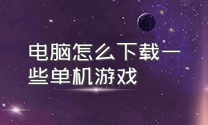 电脑怎么下载一些单机游戏