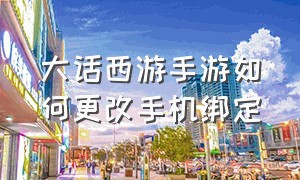 大话西游手游如何更改手机绑定