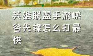 英雄联盟手游峡谷先锋怎么打最快