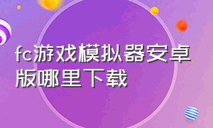 fc游戏模拟器安卓版哪里下载