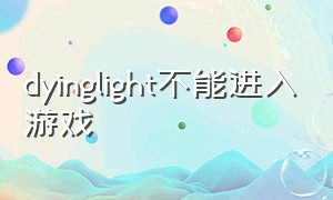 dyinglight不能进入游戏