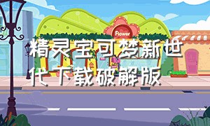 精灵宝可梦新世代下载破解版（精灵宝可梦 无限融合版怎么下载）