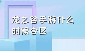 龙之谷手游什么时候合区（龙之谷1手游官网下载）