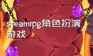 steamrpg角色扮演游戏（steam上角色扮演单机游戏）