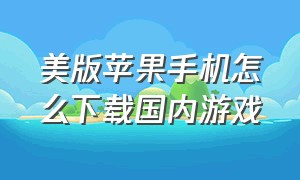 美版苹果手机怎么下载国内游戏