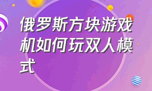 俄罗斯方块游戏机如何玩双人模式