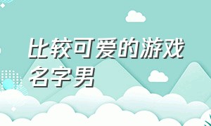 比较可爱的游戏名字男