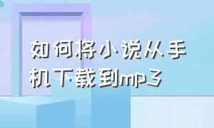 如何将小说从手机下载到mp3（怎样用手机把小说下载到mp3上）